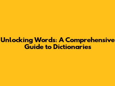 Unlocking Words: A Comprehensive Guide to Dictionaries