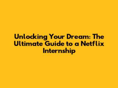 Unlocking Your Dream: The Ultimate Guide to a Netflix Internship
