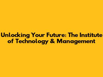 Unlocking Your Future: The Institute of Technology & Management