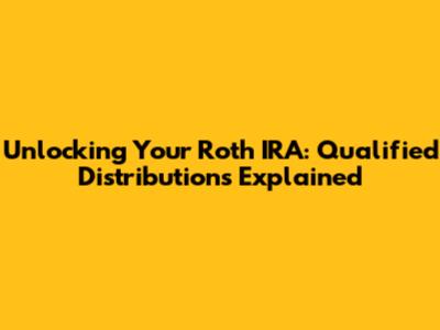 Unlocking Your Roth IRA: Qualified Distributions Explained