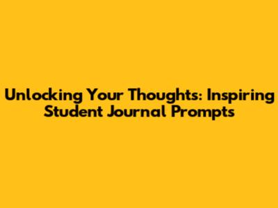Unlocking Your Thoughts: Inspiring Student Journal Prompts