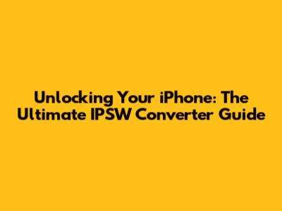 Unlocking Your iPhone: The Ultimate IPSW Converter Guide