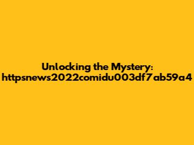 Unlocking the Mystery: httpsnews2022comidu003df7ab59a4