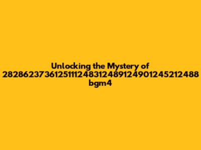 Unlocking the Mystery of 2828623736125111248312489124901245212488 bgm4
