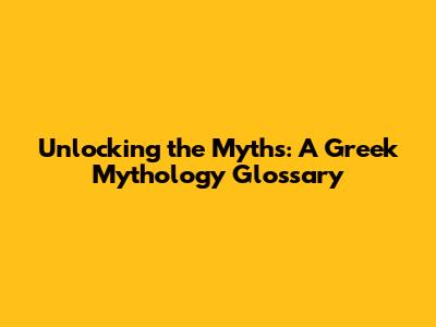 Unlocking the Myths: A Greek Mythology Glossary