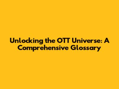 Unlocking the OTT Universe: A Comprehensive Glossary