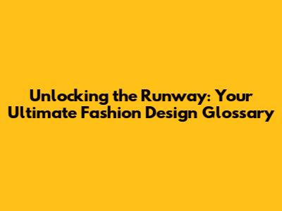 Unlocking the Runway: Your Ultimate Fashion Design Glossary