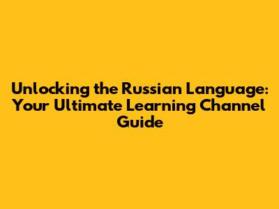 Unlocking the Russian Language: Your Ultimate Learning Channel Guide