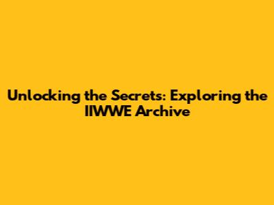 Unlocking the Secrets: Exploring the IIWWE Archive