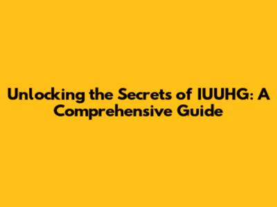 Unlocking the Secrets of IUUHG: A Comprehensive Guide