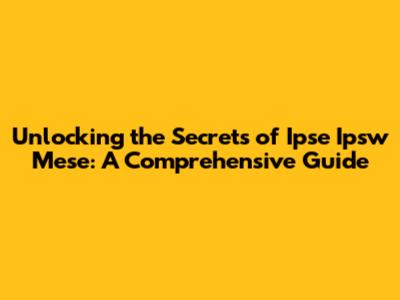 Unlocking the Secrets of Ipse Ipsw Mese: A Comprehensive Guide