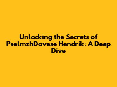 Unlocking the Secrets of PselmzhDavese Hendrik: A Deep Dive