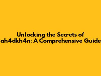 Unlocking the Secrets of ah4dkh4n: A Comprehensive Guide