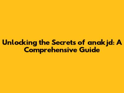 Unlocking the Secrets of anakjd: A Comprehensive Guide