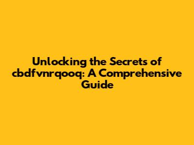 Unlocking the Secrets of cbdfvnrqooq: A Comprehensive Guide