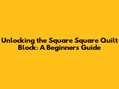 Unlocking the Square Square Quilt Block: A Beginner's Guide