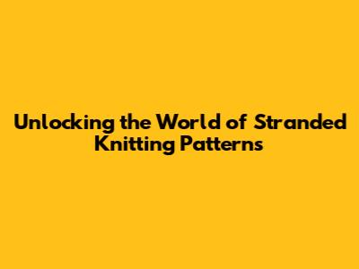 Unlocking the World of Stranded Knitting Patterns