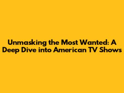 Unmasking the Most Wanted: A Deep Dive into American TV Shows