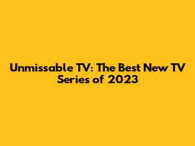 Unmissable TV: The Best New TV Series of 2023