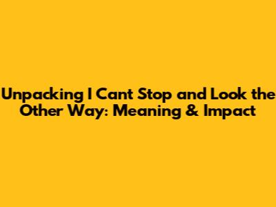 Unpacking "I Can't Stop and Look the Other Way": Meaning & Impact