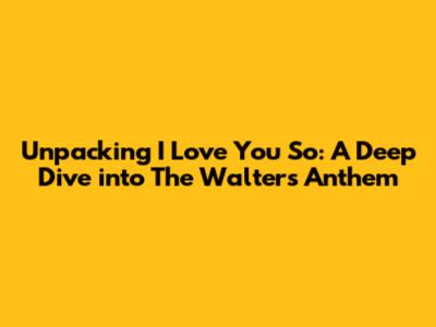 Unpacking 'I Love You So': A Deep Dive into The Walters' Anthem