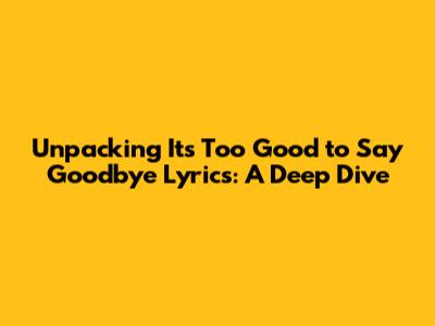 Unpacking 'It's Too Good to Say Goodbye' Lyrics: A Deep Dive
