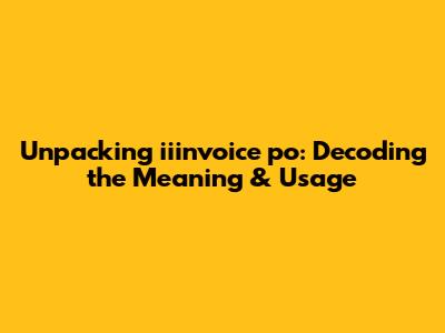 Unpacking 'iiinvoice po': Decoding the Meaning & Usage