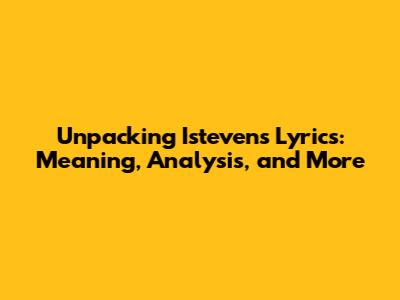 Unpacking Isteven's Lyrics: Meaning, Analysis, and More