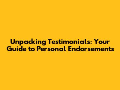 Unpacking Testimonials: Your Guide to Personal Endorsements