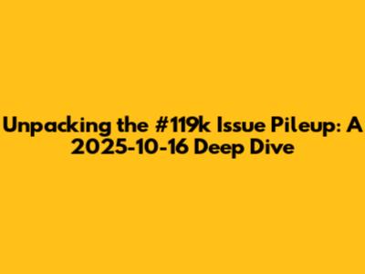 Unpacking the #119k Issue Pileup: A 2025-10-16 Deep Dive
