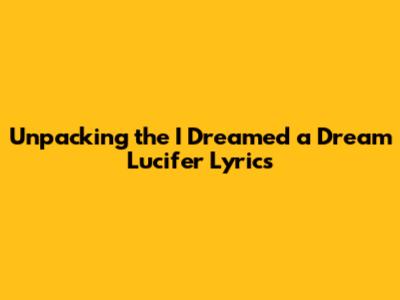 Unpacking the 'I Dreamed a Dream' Lucifer Lyrics