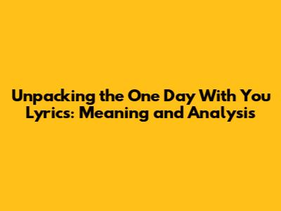 Unpacking the 'One Day With You' Lyrics: Meaning and Analysis
