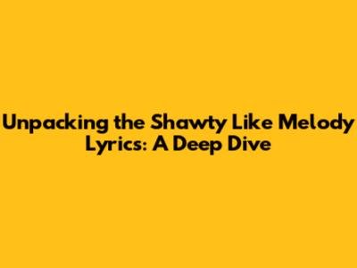 Unpacking the 'Shawty Like Melody' Lyrics: A Deep Dive