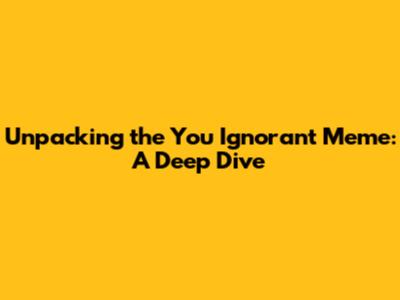Unpacking the 'You Ignorant Meme': A Deep Dive