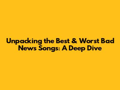 Unpacking the Best & Worst Bad News Songs: A Deep Dive