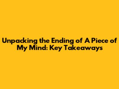 Unpacking the Ending of 'A Piece of My Mind': Key Takeaways