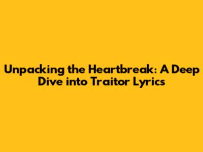 Unpacking the Heartbreak: A Deep Dive into 'Traitor' Lyrics