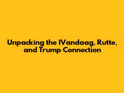 Unpacking the IVandaag, Rutte, and Trump Connection