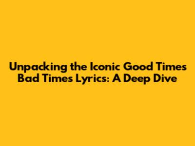 Unpacking the Iconic 'Good Times Bad Times' Lyrics: A Deep Dive