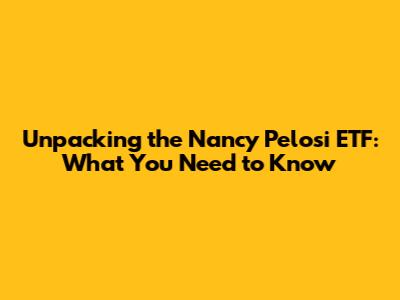 Unpacking the Nancy Pelosi ETF: What You Need to Know
