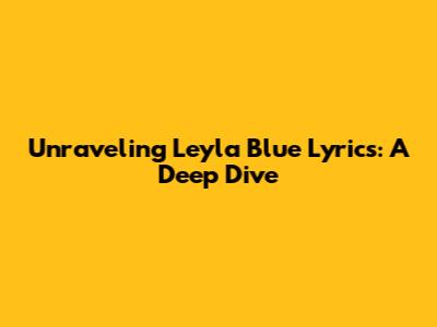 Unraveling Leyla Blue Lyrics: A Deep Dive