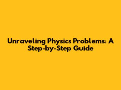Unraveling Physics Problems: A Step-by-Step Guide