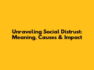 Unraveling Social Distrust: Meaning, Causes & Impact