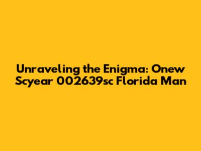 Unraveling the Enigma: Onew Scyear 002639sc Florida Man
