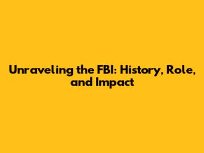 Unraveling the FBI: History, Role, and Impact