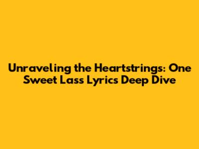 Unraveling the Heartstrings: One Sweet Lass Lyrics Deep Dive