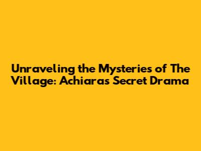 Unraveling the Mysteries of 'The Village: Achiara's Secret' Drama