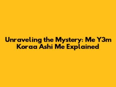 Unraveling the Mystery: 'Me Y3m Koraa Ashi Me' Explained