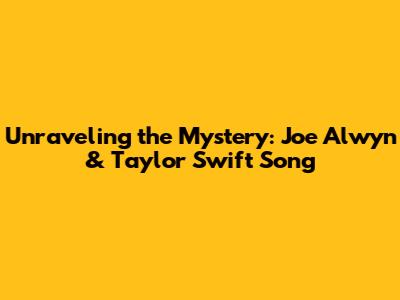 Unraveling the Mystery: Joe Alwyn & Taylor Swift Song