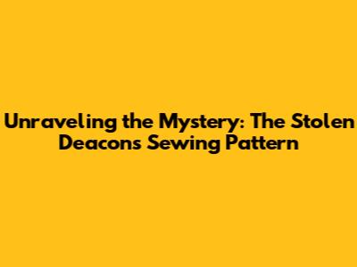 Unraveling the Mystery: The Stolen Deacon's Sewing Pattern